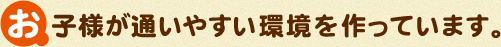 お子様が通いやすい環境を作っています。