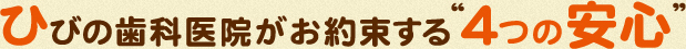 ひびの歯科医院がお約束する“4つの安心”