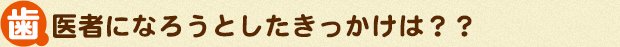 歯医者になろうとしたきっかけは？？