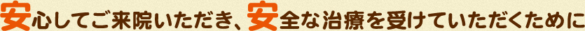 安心してご来院いただき、安全な治療を受けていただくために
