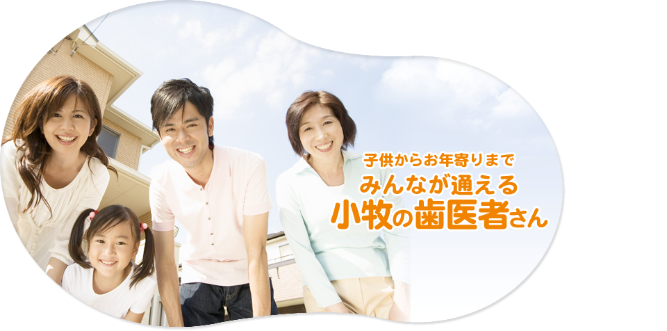 子供からお年寄りまで みんなが通える小牧の歯医者さん