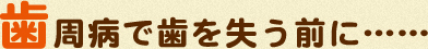 歯周病で歯を失う前に……