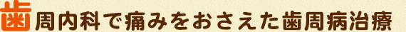 歯周内科で痛みをおさえた歯周病治療