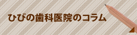 ひびの歯科医院のコラム