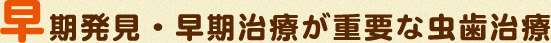 早期発見・早期治療が重要な虫歯治療